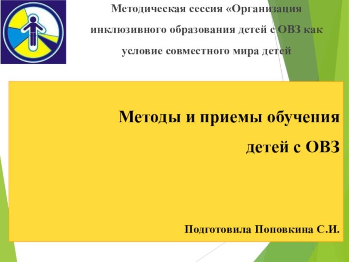 Методы и приемы обучения детей с ОВЗПодготовила Поповкина С.И.Методическая сессия «Организация инклюзивного