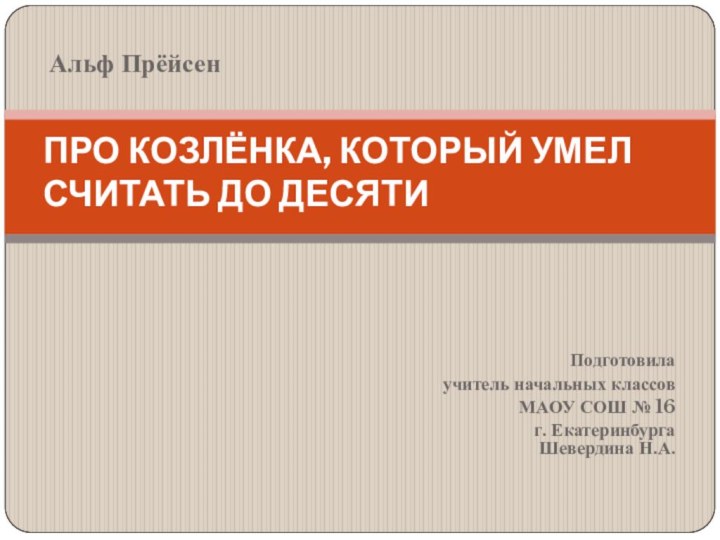 Подготовила учитель начальных классов МАОУ СОШ № 16г. Екатеринбурга Шевердина Н.А.ПРО КОЗЛЁНКА,