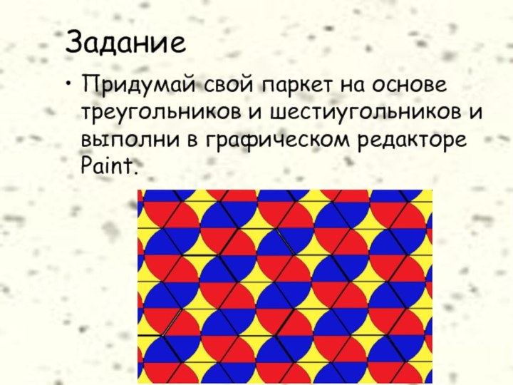 ЗаданиеПридумай свой паркет на основе треугольников и шестиугольников и выполни в графическом редакторе Paint.