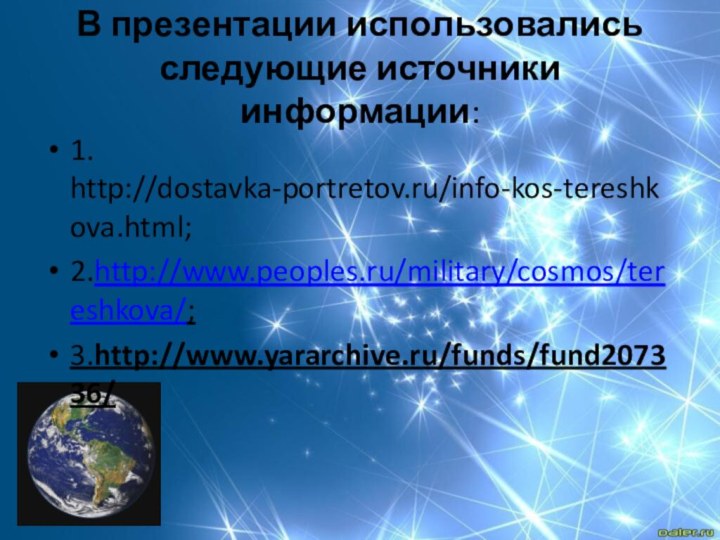 В презентации использовались следующие источники информации:1. http://dostavka-portretov.ru/info-kos-tereshkova.html;2.http://www.peoples.ru/military/cosmos/tereshkova/;3.http://www.yararchive.ru/funds/fund207336/