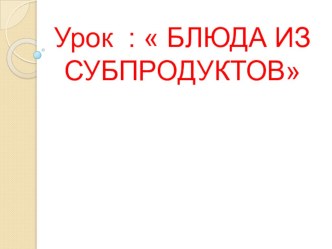 Презентация по технологии на тему: Блюда из субпродуктов 9 класс