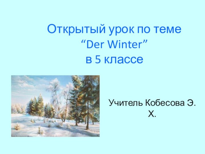 Открытый урок по теме “Der Winter” в 5 классеУчитель Кобесова Э.Х.