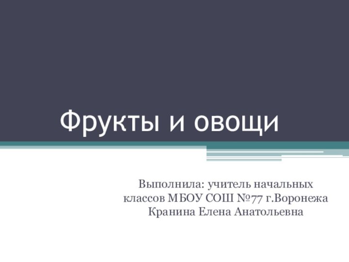 Фрукты и овощи Выполнила: учитель начальных классов МБОУ СОШ №77 г.Воронежа Кранина Елена Анатольевна