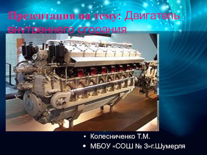 Презентация на тему: Двигатель внутреннего сгорания Колесниченко Т.М. МБОУ «СОШ № 3»г.Шумерля