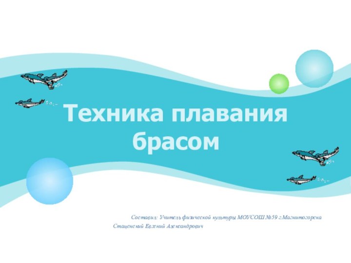 Техника плавания брасом   Составил: Учитель физической культуры МОУСОШ №59 г.Магнитогорска Стаценский Евгений Александрович