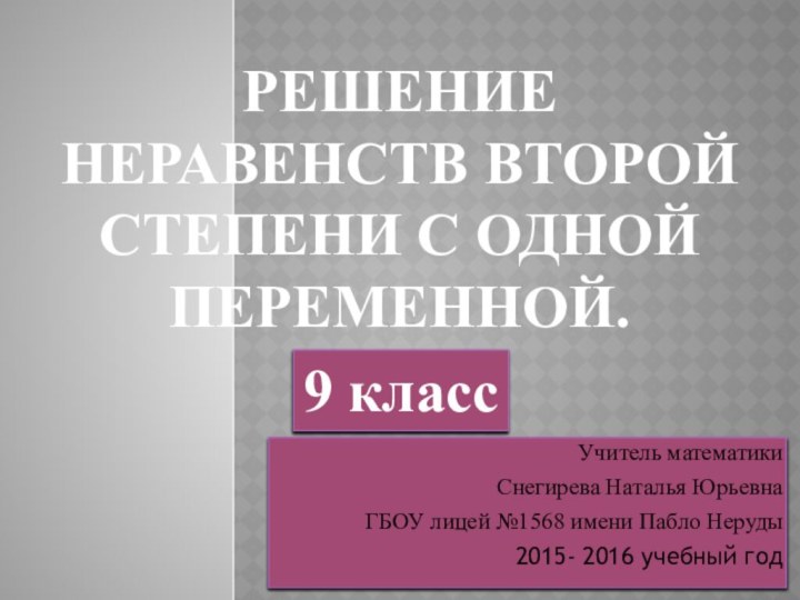 Решение неравенств второй степени с одной переменной.Учитель математикиСнегирева Наталья ЮрьевнаГБОУ лицей №1568