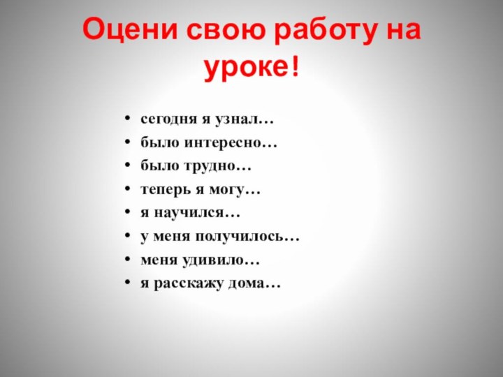 Оцени свою работу на уроке!сегодня я узнал…было интересно…было трудно…теперь я могу…я научился…у