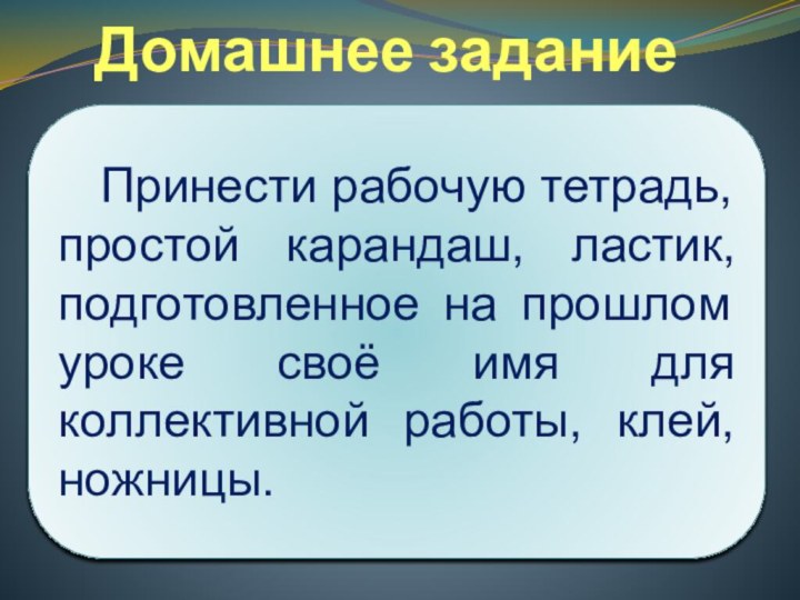 Домашнее задание  Принести рабочую тетрадь, простой карандаш, ластик, подготовленное на прошлом