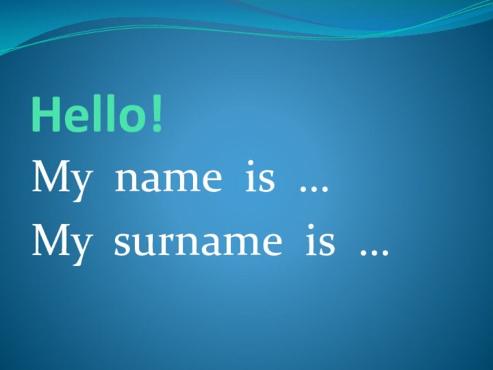 Hello!My name is …My surname is …