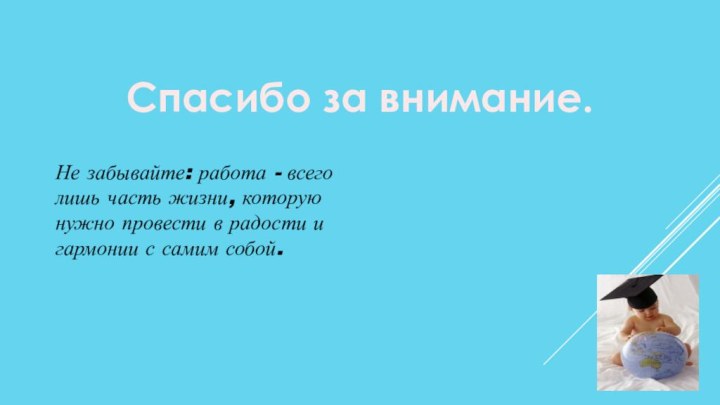 Спасибо за внимание.Не забывайте: работа - всего лишь часть жизни, которую нужно