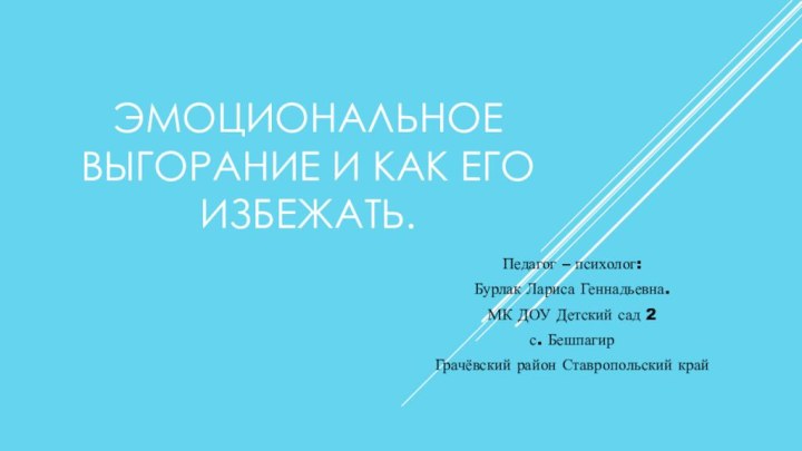 ЭМОЦИОНАЛЬНОЕ ВЫГОРАНИЕ И КАК ЕГО ИЗБЕЖАТЬ.Педагог – психолог: Бурлак Лариса Геннадьевна.МК ДОУ