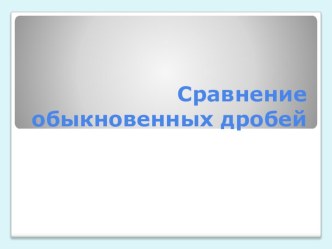 Презентация по математике на тему Сравнение обыкновенных дробей