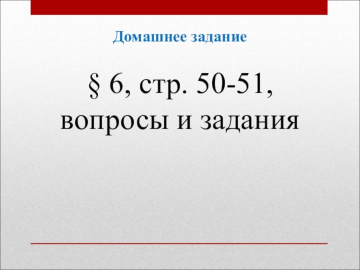 Домашнее задание§ 6, стр. 50-51, вопросы и задания