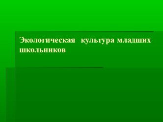 Презентация Экологическая культура младших школьников (1-4 класс)