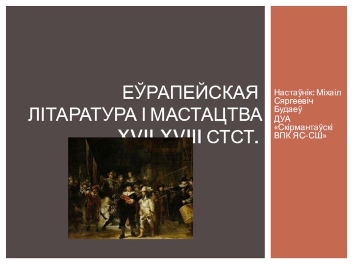 Настаўнік: Міхаіл Сяргеевіч БудаеўДУА «Скірмантаўскі ВПК ЯС-СШ»Еўрапейская літаратура і мастацтва XVII-XVIII стст.