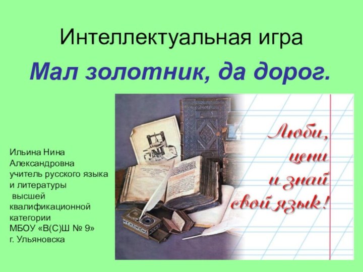 Мал золотник, да дорог. Интеллектуальная играИльина Нина Александровнаучитель русского языка и литературы