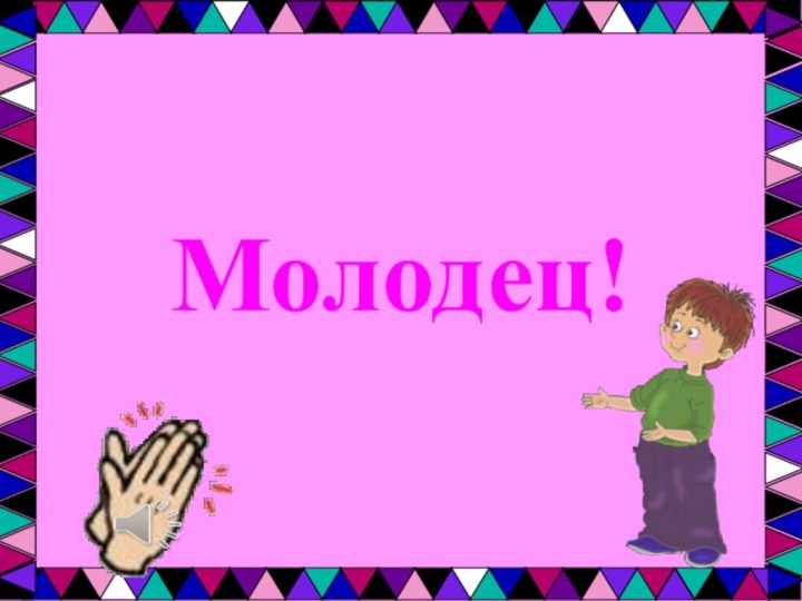 Молодец!