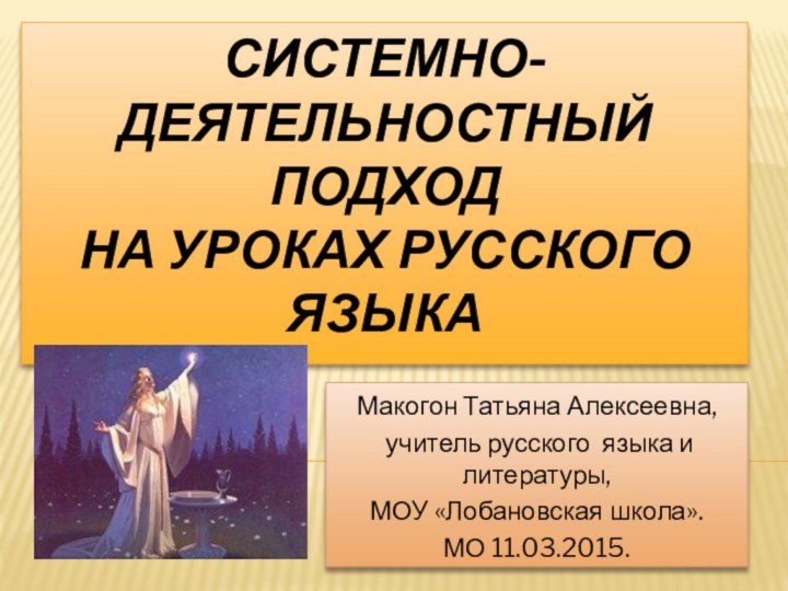 Системно-деятельностный  подход  на уроках русского языкаМакогон Татьяна Алексеевна, учитель русского