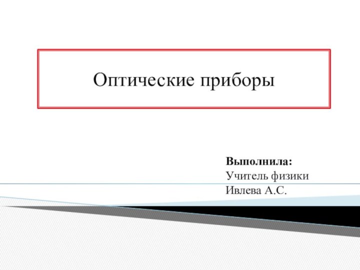 Оптические приборыВыполнила: Учитель физикиИвлева А.С.