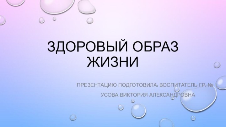 Здоровый образ жизниПрезентацию подготовила: воспитатель гр. № 1 Усова виктория александровна