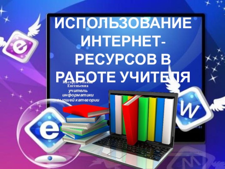 ИСПОЛЬЗОВАНИЕ ИНТЕРНЕТ-РЕСУРСОВ В РАБОТЕ УЧИТЕЛЯКаспрук Ульяна Евгеньевнаучитель информатики высшей категории