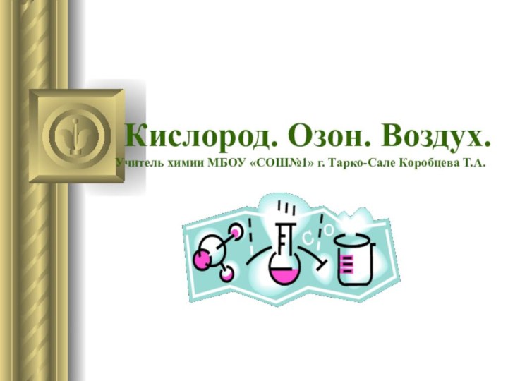 Кислород. Озон. Воздух. Учитель химии МБОУ «СОШ№1» г. Тарко-Сале Коробцева Т.А.