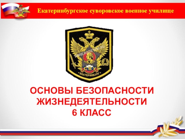 Екатеринбургское суворовское военное училищеОСНОВЫ БЕЗОПАСНОСТИ ЖИЗНЕДЕЯТЕЛЬНОСТИ 6 КЛАСС