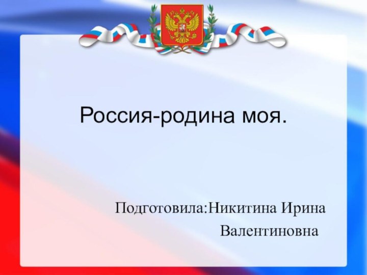 Россия-родина моя.Подготовила:Никитина Ирина            Валентиновна