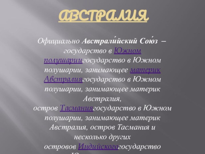 АВСТРАЛИЯОфициально Австрали́йский Сою́з — государство в Южном полушариигосударство в Южном полушарии, занимающее материк Австралиягосударство в Южном полушарии, занимающее материк