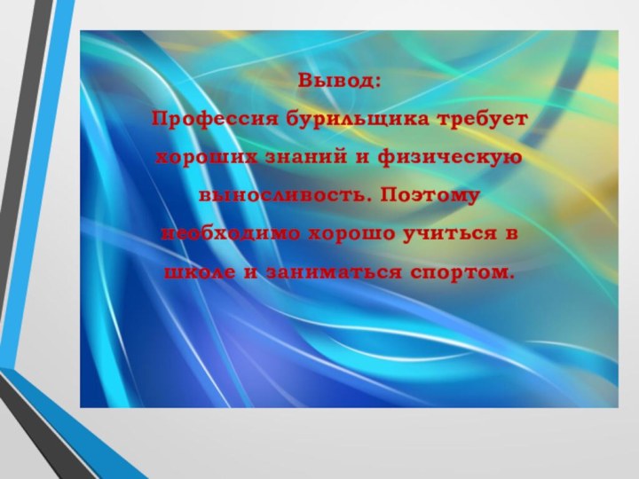 Вывод:Профессия бурильщика требует хороших знаний и физическую выносливость. Поэтому необходимо хорошо учиться