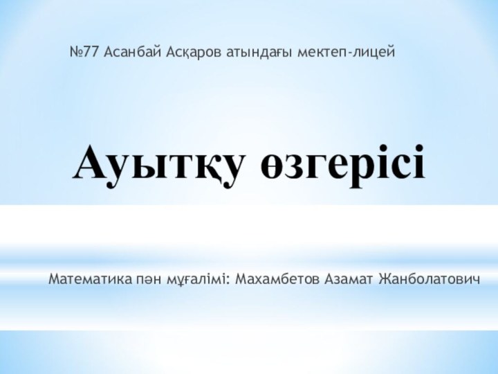 Ауытқу өзгерісі№77 Асанбай Асқаров атындағы мектеп-лицейМатематика пән мұғалімі: Махамбетов Азамат Жанболатович