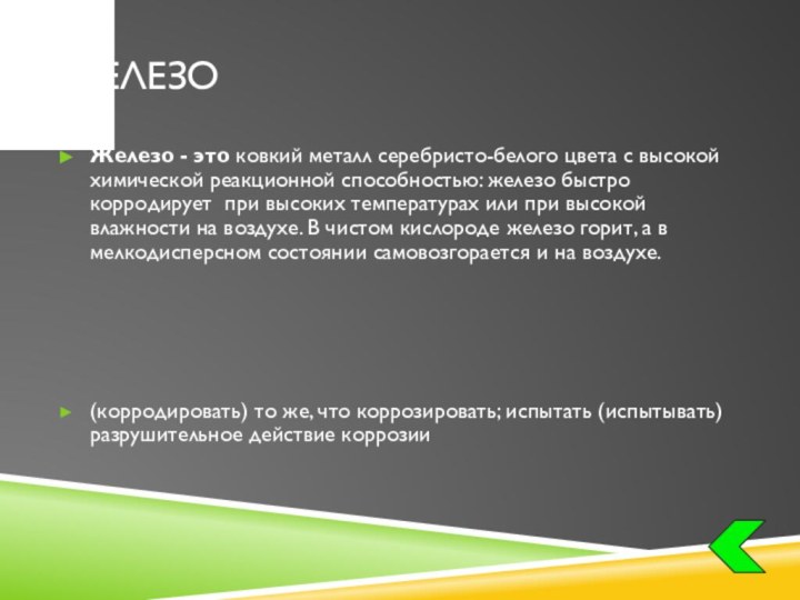 железоЖелезо - это ковкий металл серебристо-белого цвета с высокой химической реакционной способностью: железо быстро корродирует