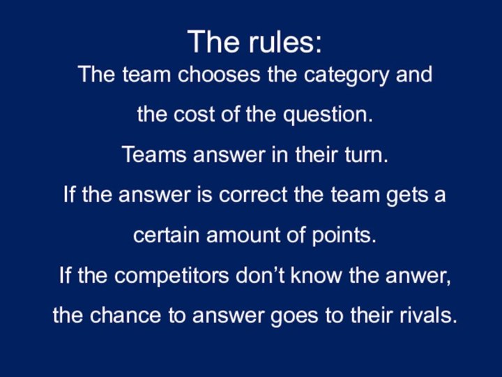 The rules:The team chooses the category and the cost of the question.