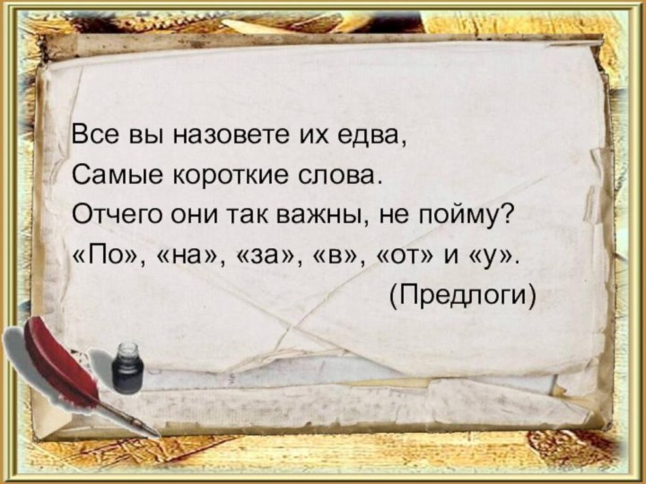 Все вы назовете их едва,Самые короткие слова.Отчего они так важны, не пойму?«По»,