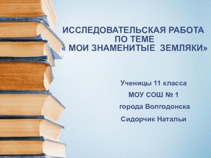 ИССЛЕДОВАТЕЛЬСКАЯ РАБОТА  ПО ТЕМЕ  « МОИ ЗНАМЕНИТЫЕ ЗЕМЛЯКИ»Ученицы 11 класса