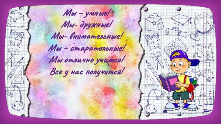 Мы – умные!Мы- дружные!Мы- внимательные!Мы – старательные!Мы отлично учимся!Все у нас получится!