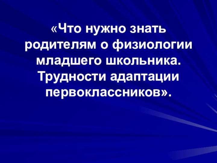 «Что нужно знать родителям о физиологии младшего школьника. Трудности адаптации первоклассников».