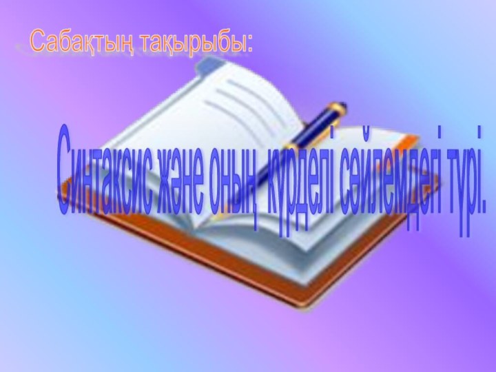 Сабақтың тақырыбы: Синтаксис және оның күрделі сөйлемдегі түрі.