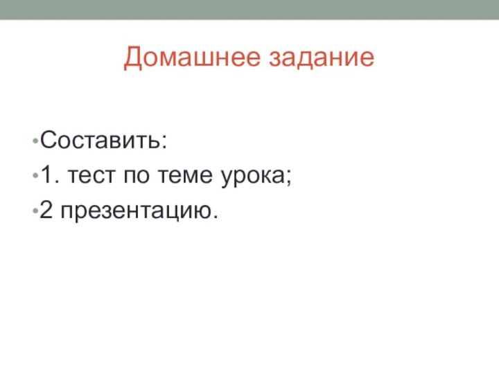 Домашнее заданиеСоставить:1. тест по теме урока;2 презентацию.