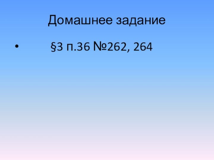 Домашнее задание     §3 п.36 №262, 264