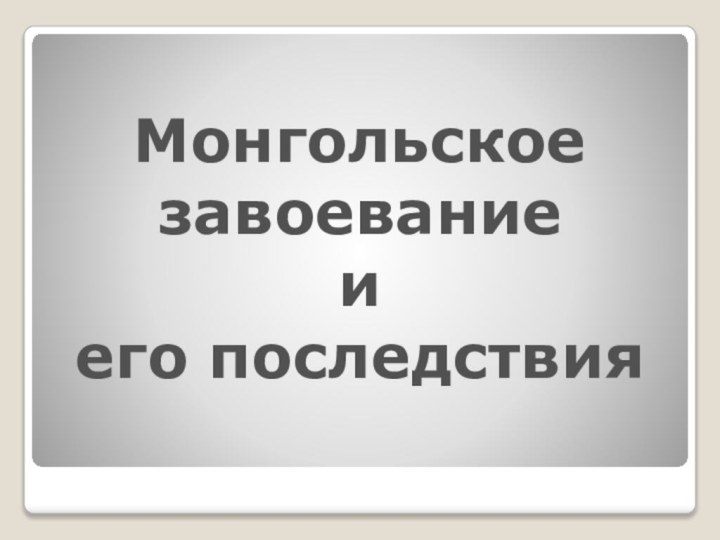 Монгольское завоеваниеиего последствия