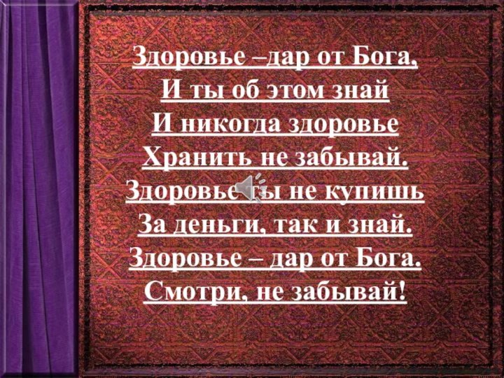 Здоровье –дар от Бога,И ты об этом знайИ никогда здоровьеХранить не забывай.Здоровье