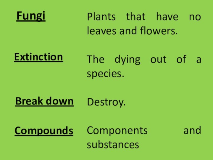 Plants that have no leaves and flowers.The dying out of a species.Destroy.Components and substancesFungiExtinctionBreak downCompounds
