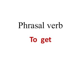 Презентация по английскому языку на тему  Фразовый глагол to get
