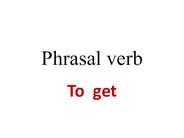 Phrasal verb To get