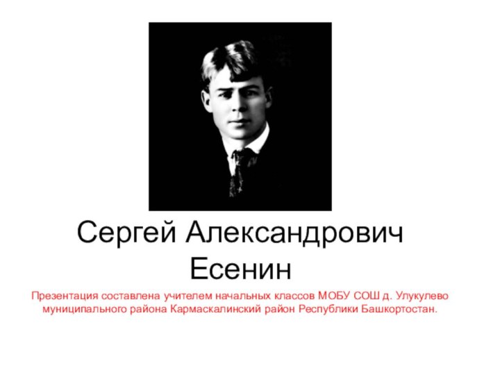 Сергей Александрович ЕсенинПрезентация составлена учителем начальных классов МОБУ СОШ д. Улукулево муниципального