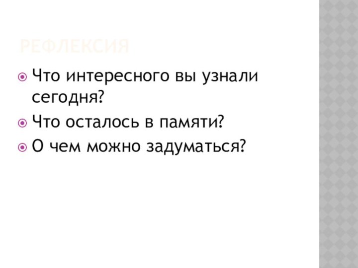 РефлексияЧто интересного вы узнали сегодня? Что осталось в памяти? О чем можно задуматься?