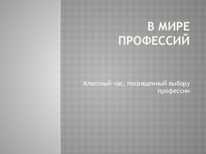 В мире профессий  Классный час, посвященный выбору профессии