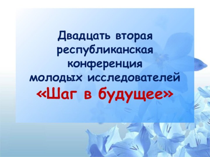 Двадцать вторая республиканская конференция  молодых исследователей «Шаг в будущее»