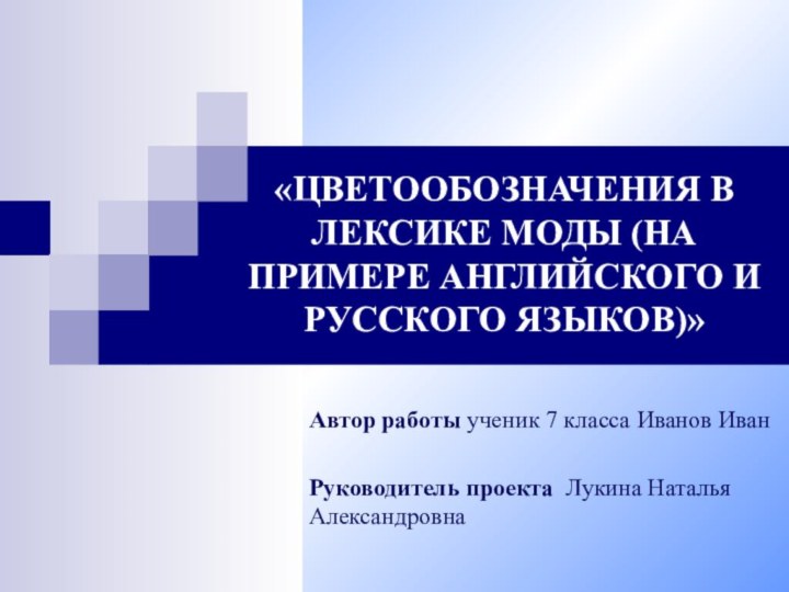 «ЦВЕТООБОЗНАЧЕНИЯ В ЛЕКСИКЕ МОДЫ (НА ПРИМЕРЕ АНГЛИЙСКОГО И РУССКОГО ЯЗЫКОВ)»Автор работы ученик